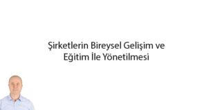 Şirketlerin Bireysel Gelişim ve Eğitim İle Yönetilmesi sirketlerin-bireysel-gelisim-egitim-ile-yonetilmesi