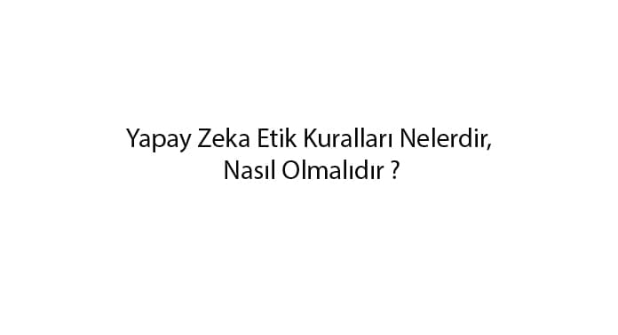 yapay-zeka-etik-kurallari-nelerdir-nasil-olmalidir-1