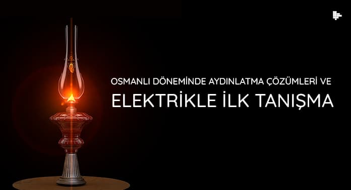 osmanli-doneminde-aydinlatma-cozumleri-ve-elektrikle-ilk-tanisma