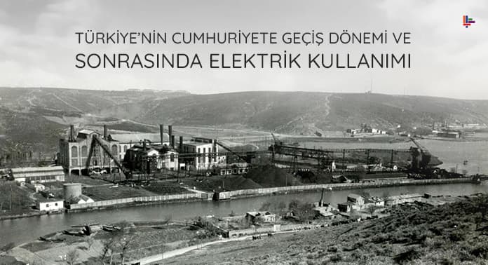 turkiyenin-cumhuriyete-gecis-donemi-sonrasinda-elektrik-kullanimi