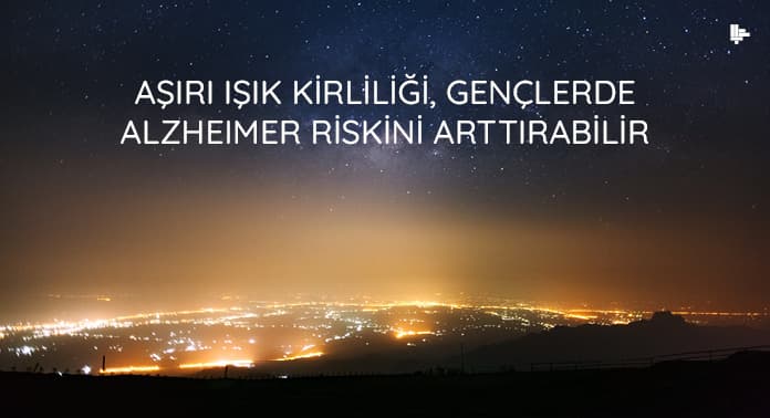 asiri-isik-kirliligi-genclerde-alzheimer-riskini-arttirabilir asiri-isik-kirliligi-genclerde-alzheimer-riskini-arttirabilir